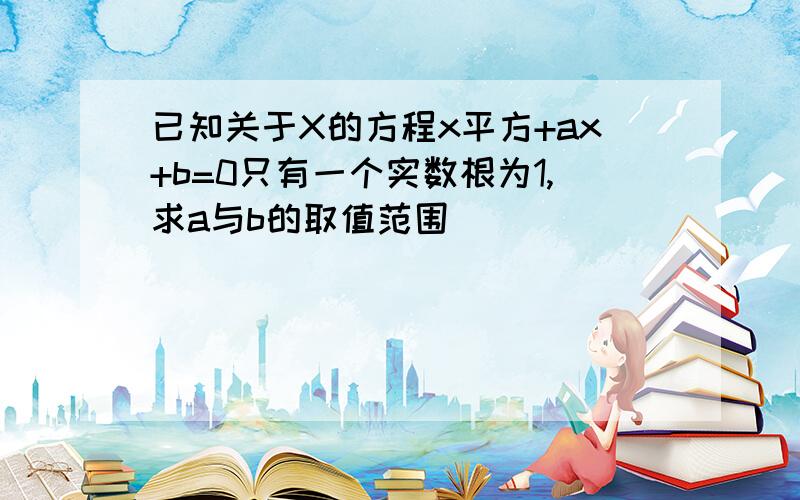 已知关于X的方程x平方+ax+b=0只有一个实数根为1,求a与b的取值范围