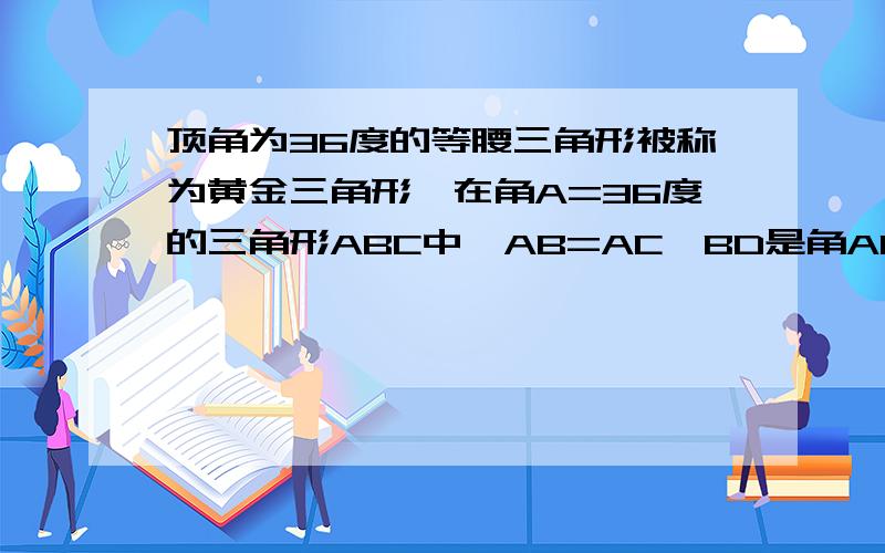 顶角为36度的等腰三角形被称为黄金三角形,在角A=36度的三角形ABC中,AB=AC,BD是角ABC的角平分线,交AC于D,若AC=4cm,则BC=_____cm