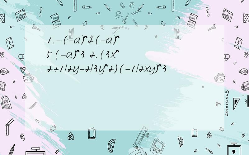 1.-（-a)^2（-a)^5(-a)^3 2.(3x^2+1/2y-2/3y^2)(-1/2xy)^3