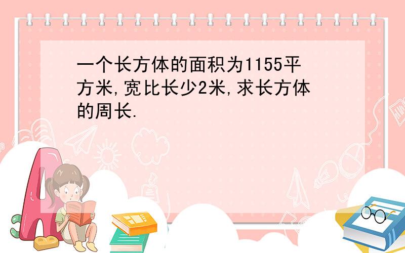 一个长方体的面积为1155平方米,宽比长少2米,求长方体的周长.