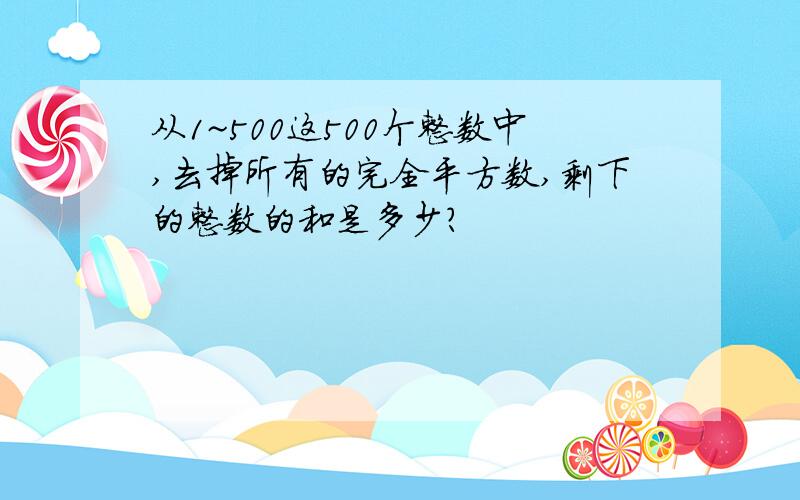 从1~500这500个整数中,去掉所有的完全平方数,剩下的整数的和是多少?