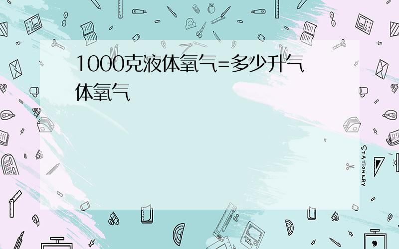 1000克液体氧气=多少升气体氧气