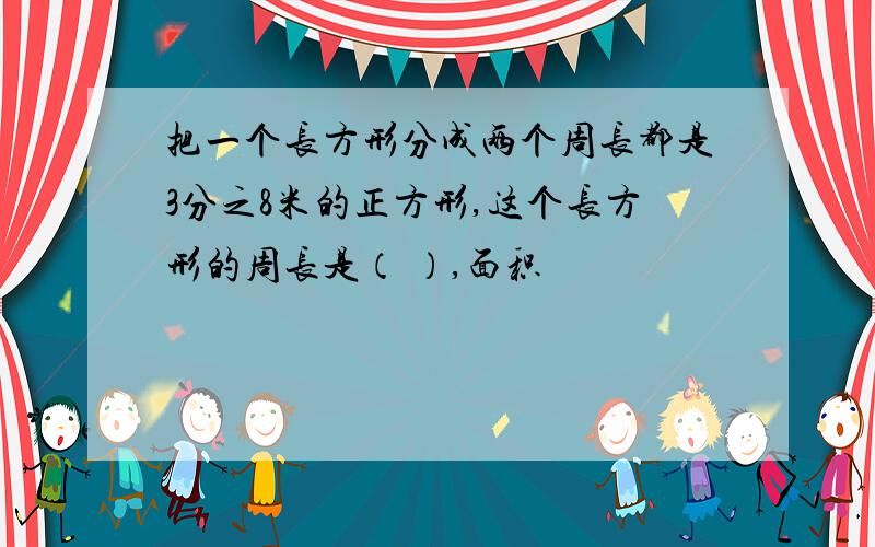 把一个长方形分成两个周长都是3分之8米的正方形,这个长方形的周长是（ ）,面积