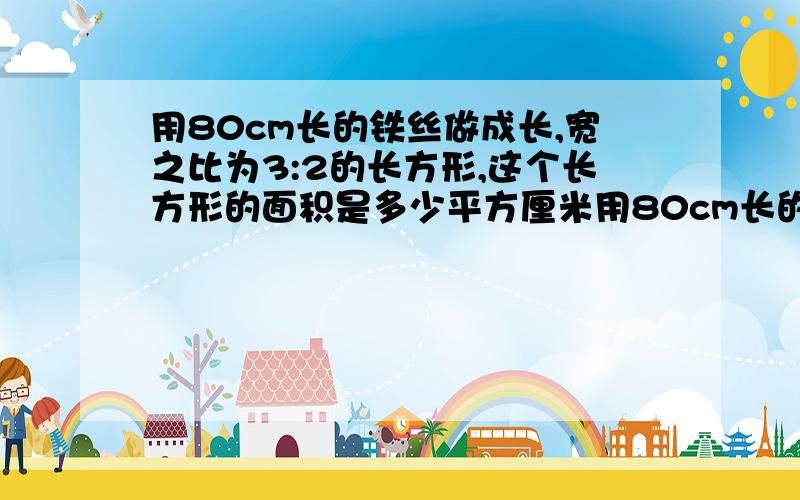 用80cm长的铁丝做成长,宽之比为3:2的长方形,这个长方形的面积是多少平方厘米用80cm长的铁丝做成长,宽之比为3:2的长方形,这个长方形的面积是多少平方厘米