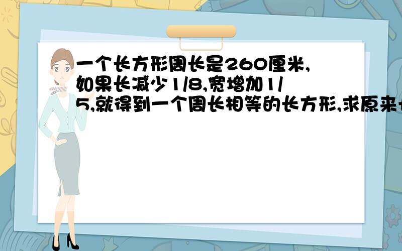 一个长方形周长是260厘米,如果长减少1/8,宽增加1/5,就得到一个周长相等的长方形,求原来长方形的面积求聪明人