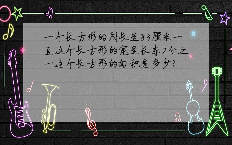 一个长方形的周长是83厘米一直这个长方形的宽是长东7分之一这个长方形的面积是多少?