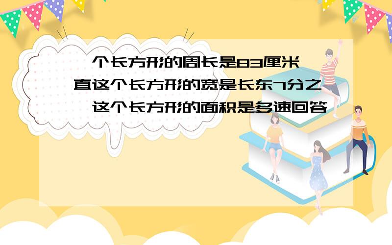 一个长方形的周长是83厘米一直这个长方形的宽是长东7分之一这个长方形的面积是多速回答