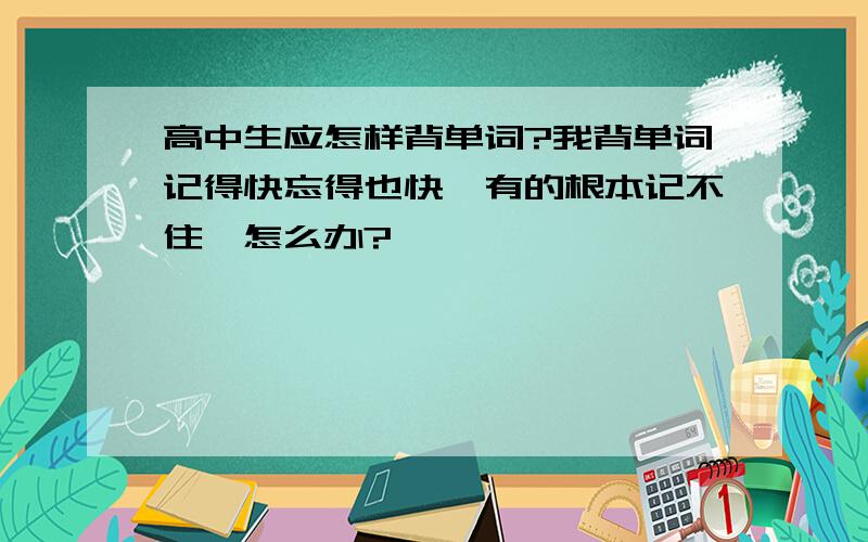 高中生应怎样背单词?我背单词记得快忘得也快,有的根本记不住,怎么办?