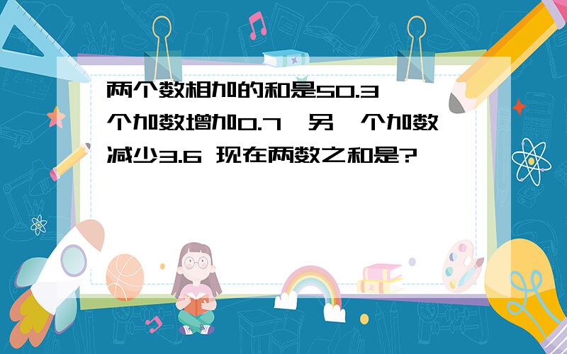 两个数相加的和是50.3,一个加数增加0.7,另一个加数减少3.6 现在两数之和是?