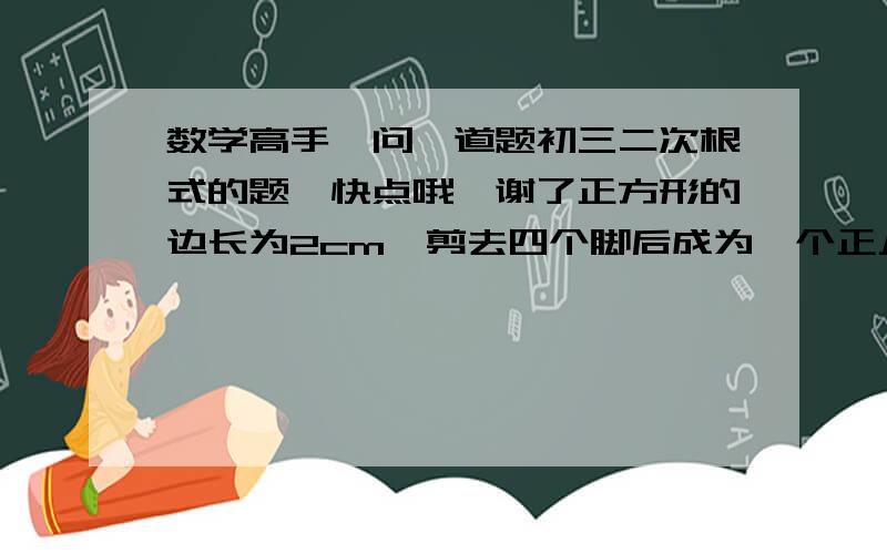 数学高手,问一道题初三二次根式的题,快点哦,谢了正方形的边长为2cm,剪去四个脚后成为一个正八边形,则正八边形的边长等于多少cm?