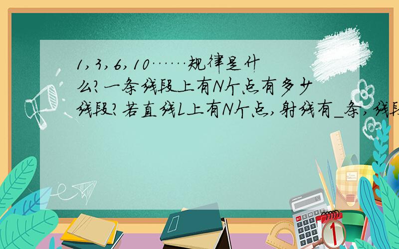 1,3,6,10……规律是什么?一条线段上有N个点有多少线段?若直线L上有N个点,射线有_条,线段有__条?N条直线相交最多有几个交点？这个打出来再给分！