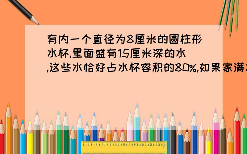 有内一个直径为8厘米的圆柱形水杯,里面盛有15厘米深的水,这些水恰好占水杯容积的80%,如果家满水,这个水杯共可盛水多少升