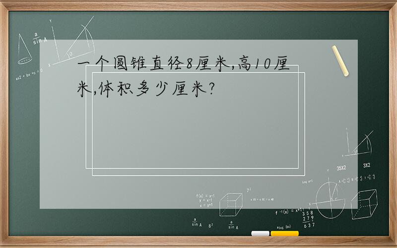 一个圆锥直径8厘米,高10厘米,体积多少厘米?