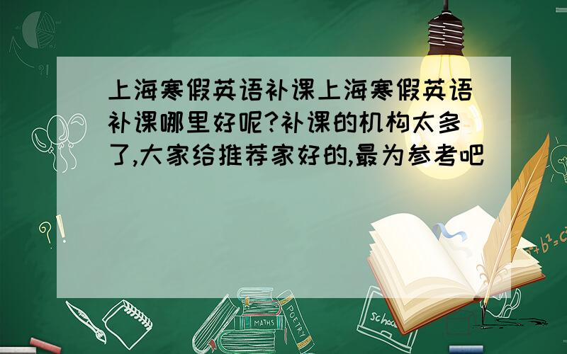 上海寒假英语补课上海寒假英语补课哪里好呢?补课的机构太多了,大家给推荐家好的,最为参考吧