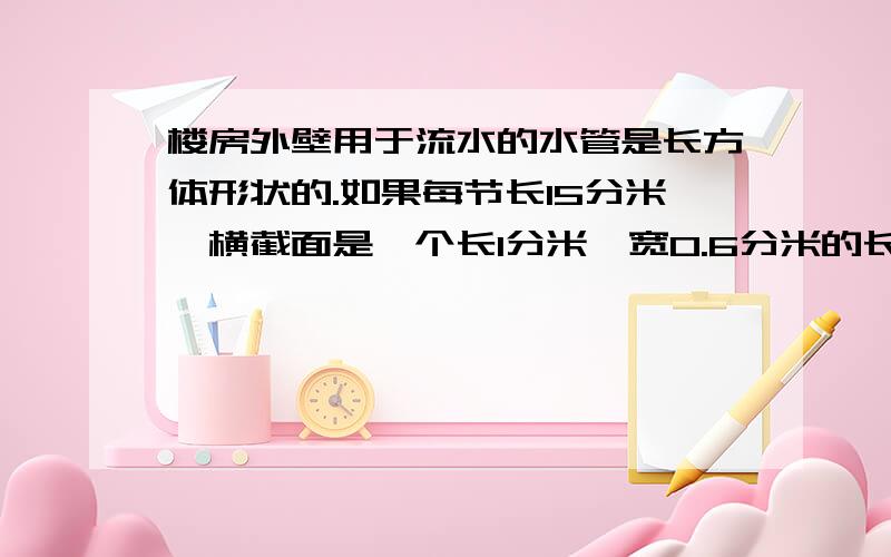 楼房外壁用于流水的水管是长方体形状的.如果每节长15分米,横截面是一个长1分米,宽0.6分米的长方形,那么做一节水管至少要用铁皮多少平方分米?