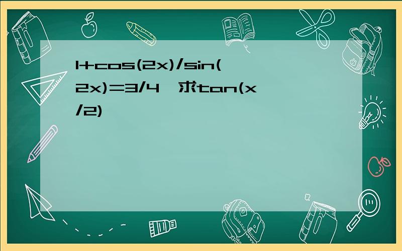 1+cos(2x)/sin(2x)=3/4,求tan(x/2)