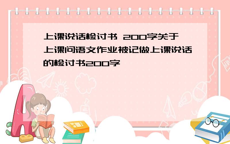 上课说话检讨书 200字关于上课问语文作业被记做上课说话的检讨书200字