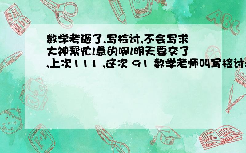 数学考砸了,写检讨,不会写求大神帮忙!急的啊!明天要交了,上次111 ,这次 91 数学老师叫写检讨= =还有吗?