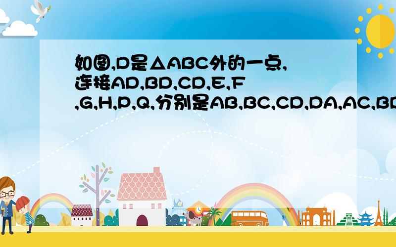 如图,D是△ABC外的一点,连接AD,BD,CD,E,F,G,H,P,Q,分别是AB,BC,CD,DA,AC,BD,的中点,下列结论(1)四边形EFGH是平行四边形（2）四边形EQGP是平行四边形如果成立，请给出证明，如果不成立，请说明理由