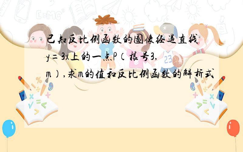 已知反比例函数的图像经过直线y=3x上的一点P（根号3,m）,求m的值和反比例函数的解析式