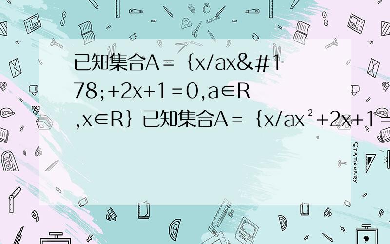 已知集合A＝｛x/ax²+2x+1＝0,a∈R,x∈R｝已知集合A＝｛x/ax²+2x+1＝0,a∈R,x∈R｝ (1) 若A中只有一个元素,球a的值,并求出这个元素（2）若A中至多有一个元素,求a的取值集合