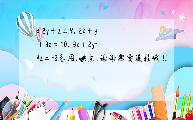 x-2y+z=9, 2x+y+3z=10, 3x+2y-4z=-3急用,快点,谢谢需要过程哦 !!