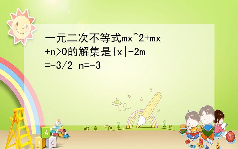 一元二次不等式mx^2+mx+n>0的解集是{x|-2m=-3/2 n=-3