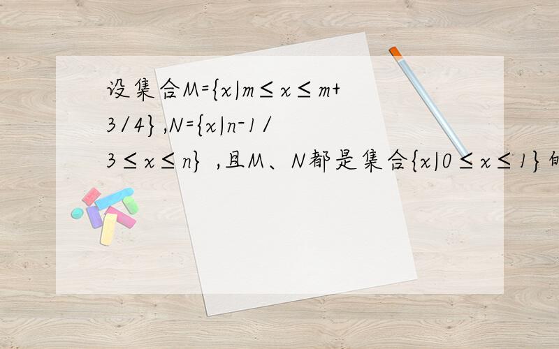 设集合M={x|m≤x≤m+3/4},N={x|n-1/3≤x≤n} ,且M、N都是集合{x|0≤x≤1}的子集,若把b-a叫做集合{x|a≤x≤b}的“长度”,那么集合M交N的长度的最小值是?