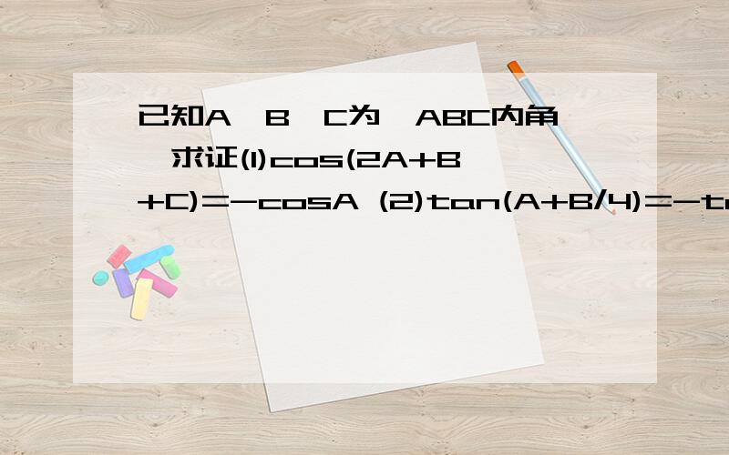 已知A,B,C为△ABC内角,求证(1)cos(2A+B+C)=-cosA (2)tan(A+B/4)=-tan3π+C/4