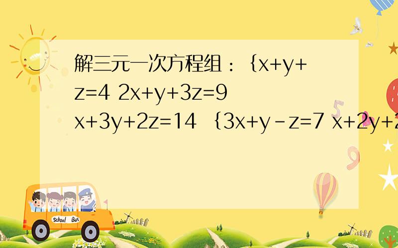 解三元一次方程组：｛x+y+z=4 2x+y+3z=9 x+3y+2z=14 ｛3x+y-z=7 x+2y+2z=12 x+y+z=25