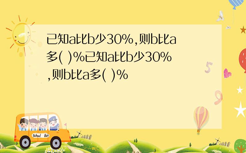 已知a比b少30%,则b比a多( )%已知a比b少30%,则b比a多( )%