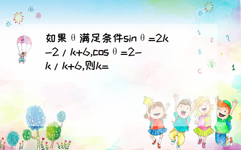 如果θ满足条件sinθ=2k-2/k+6,cosθ=2-k/k+6,则k=