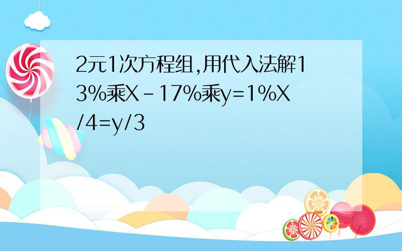 2元1次方程组,用代入法解13%乘X-17%乘y=1%X/4=y/3