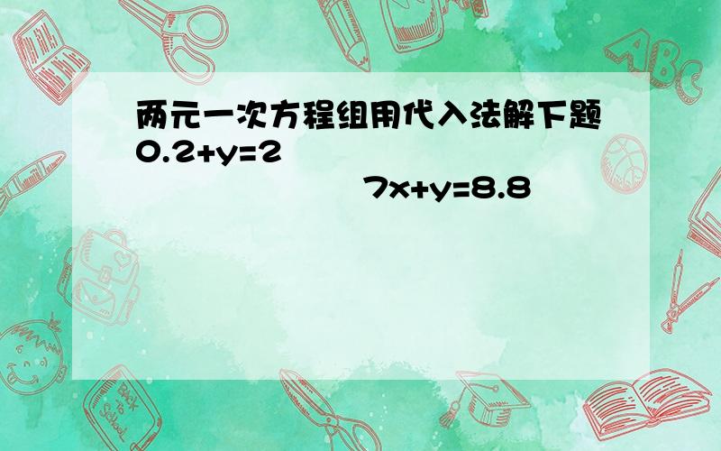 两元一次方程组用代入法解下题0.2+y=2                            7x+y=8.8                   x=?         Y=?