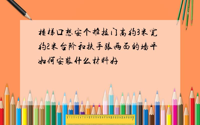 楼梯口想安个推拉门高约3米宽约2米台阶和扶手跟两面的墙平如何安装什么材料好