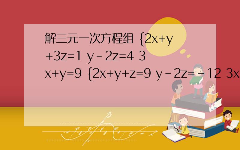 解三元一次方程组 {2x+y+3z=1 y-2z=4 3x+y=9 {2x+y+z=9 y-2z=-12 3x+y=7解这两个三元一次方程组,最重要的是要答案,过程写或不写无所谓,10分钟内回答加50分,快,快,快,我从心底散出感谢!