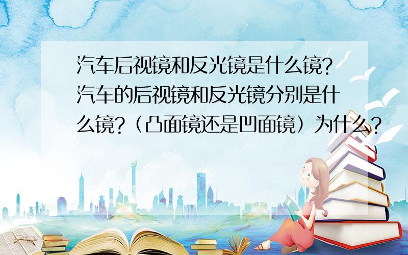 汽车后视镜和反光镜是什么镜?汽车的后视镜和反光镜分别是什么镜?（凸面镜还是凹面镜）为什么?