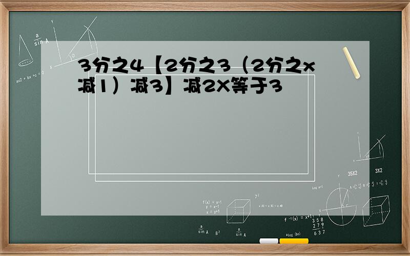 3分之4【2分之3（2分之x减1）减3】减2X等于3