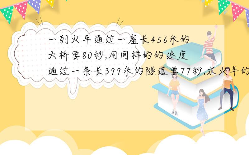 一列火车通过一座长456米的大桥要80秒,用同样的的速度通过一条长399米的隧道要77秒,求火车的长度.