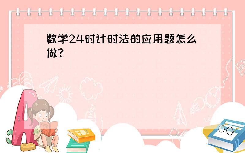 数学24时计时法的应用题怎么做?