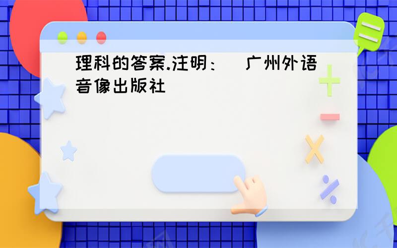 理科的答案.注明：（广州外语音像出版社）