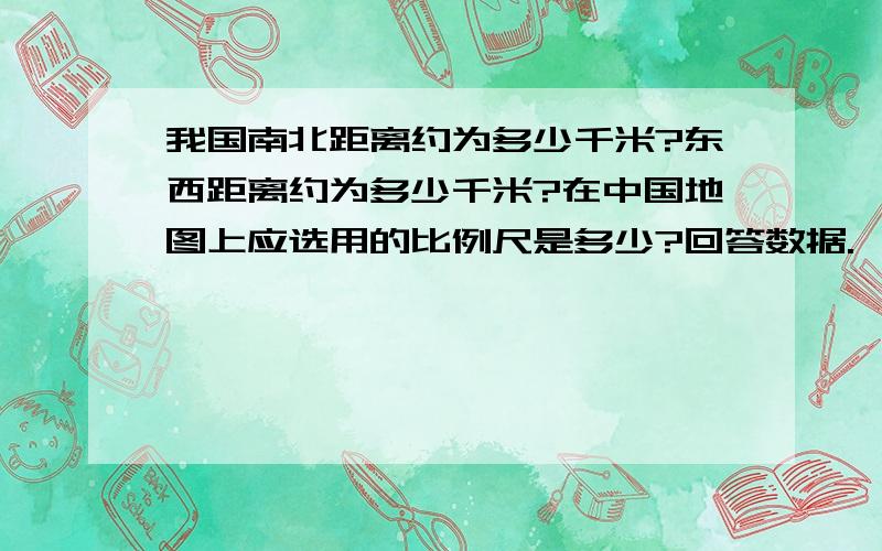 我国南北距离约为多少千米?东西距离约为多少千米?在中国地图上应选用的比例尺是多少?回答数据.