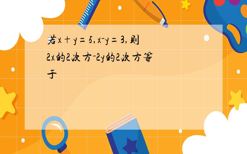 若x+y=5,x-y=3,则2x的2次方-2y的2次方等于