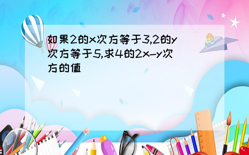 如果2的x次方等于3,2的y次方等于5,求4的2x-y次方的值