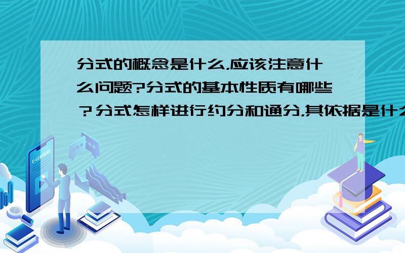 分式的概念是什么，应该注意什么问题?分式的基本性质有哪些？分式怎样进行约分和通分，其依据是什么？写出分时乘法法则和除法法则。什么叫分式方程？解分式方程有哪些步骤？应该注