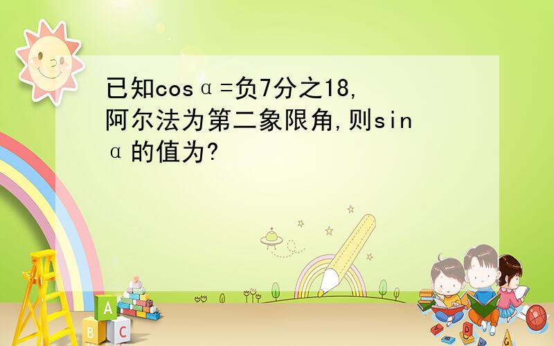 已知cosα=负7分之18,阿尔法为第二象限角,则sinα的值为?