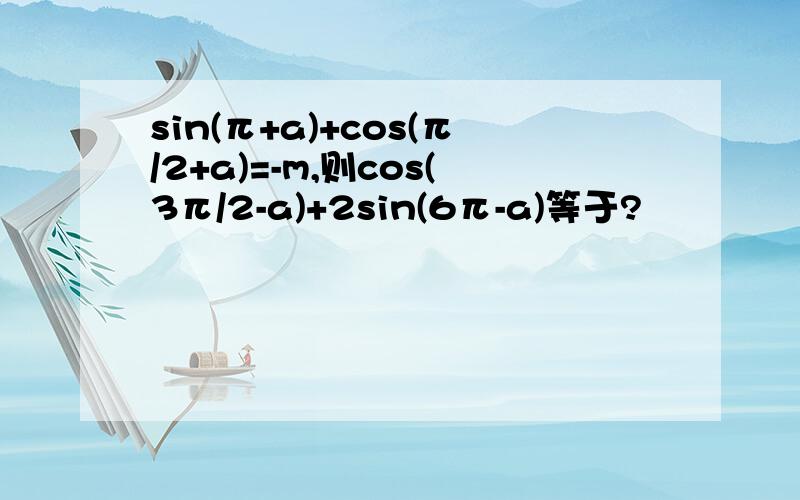 sin(π+a)+cos(π/2+a)=-m,则cos(3π/2-a)+2sin(6π-a)等于?