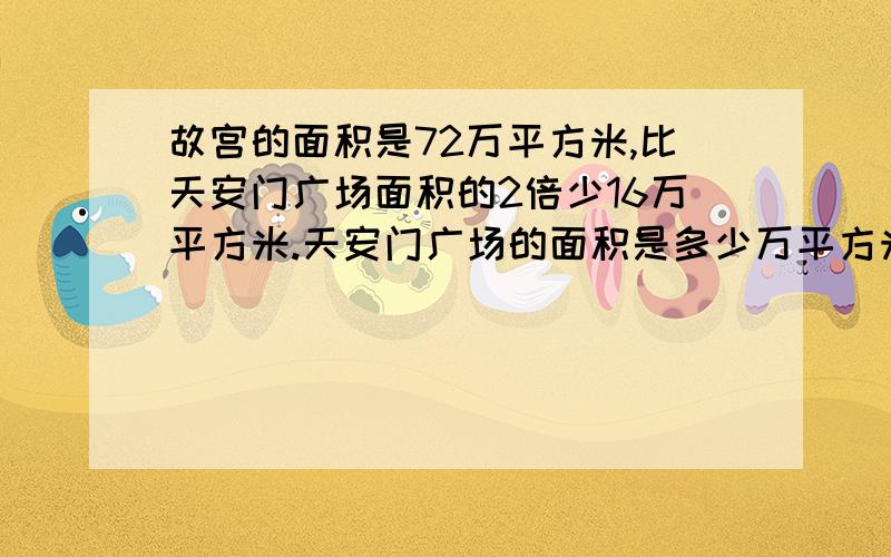 故宫的面积是72万平方米,比天安门广场面积的2倍少16万平方米.天安门广场的面积是多少万平方米?