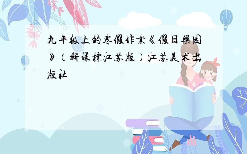 九年级上的寒假作业《假日乐园》（新课标江苏版）江苏美术出版社