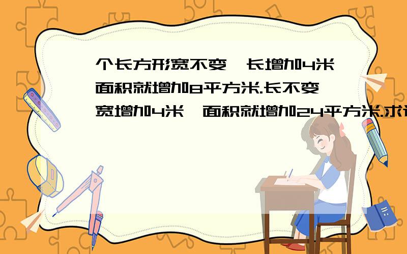 一个长方形宽不变,长增加4米,面积就增加8平方米.长不变,宽增加4米,面积就增加24平方米.求这个长方形的面